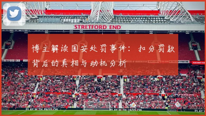 博主解读国安处罚事件：扣分罚款背后的真相与动机分析