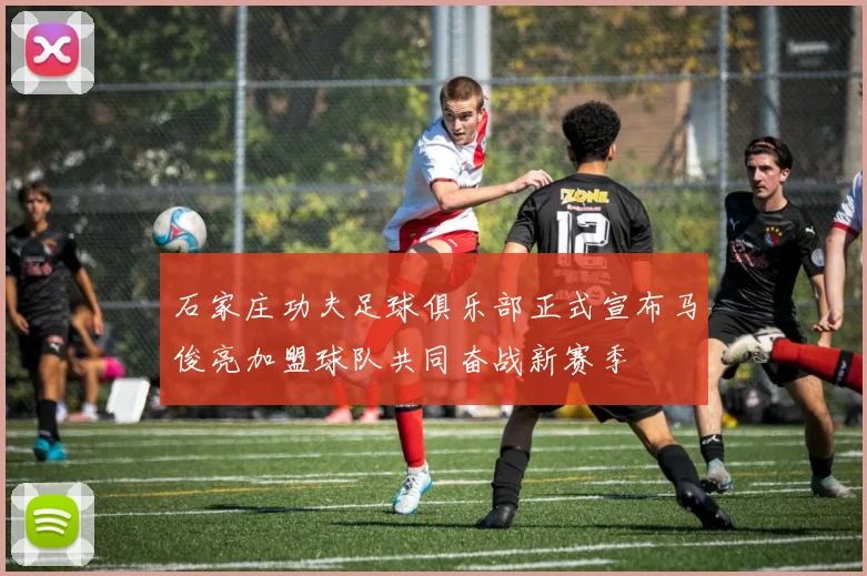 石家庄功夫足球俱乐部正式宣布马俊亮加盟球队共同奋战新赛季