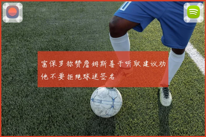 富保罗称赞詹姆斯善于听取建议劝他不要拒绝球迷签名