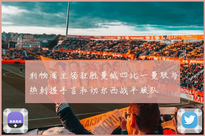 利物浦主场狂胜曼城四比一曼联与热刺握手言和切尔西战平狼队
