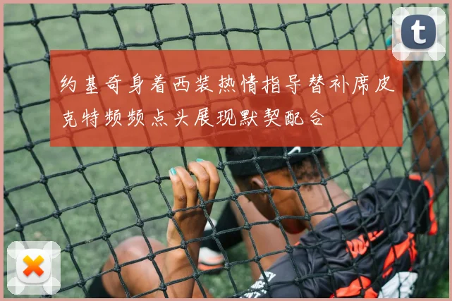 约基奇身着西装热情指导替补席皮克特频频点头展现默契配合