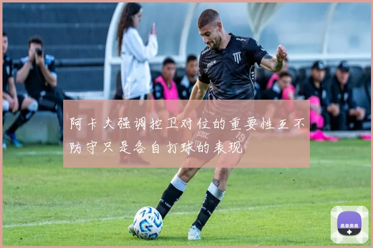 阿卡夫强调控卫对位的重要性互不防守只是各自打球的表现