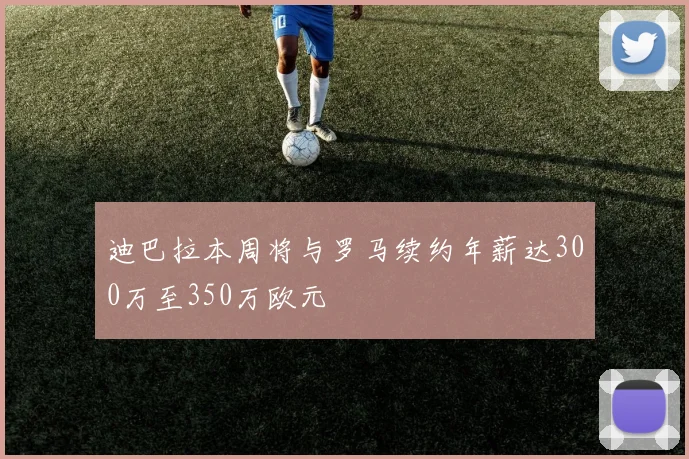 迪巴拉本周将与罗马续约年薪达300万至350万欧元