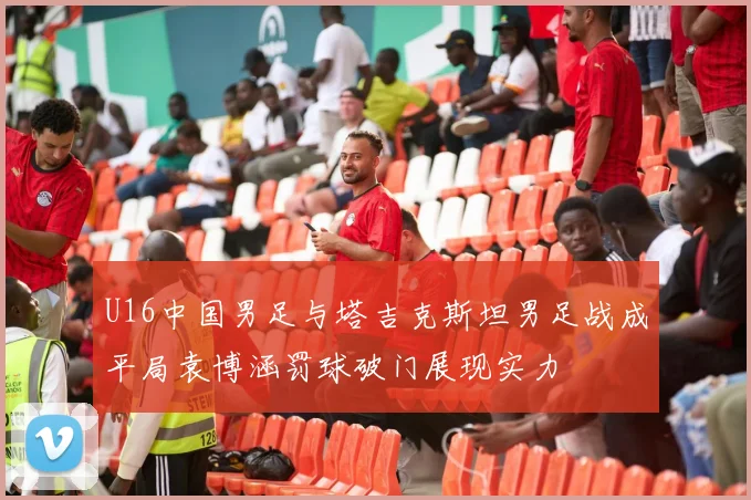 U16中国男足与塔吉克斯坦男足战成平局袁博涵罚球破门展现实力