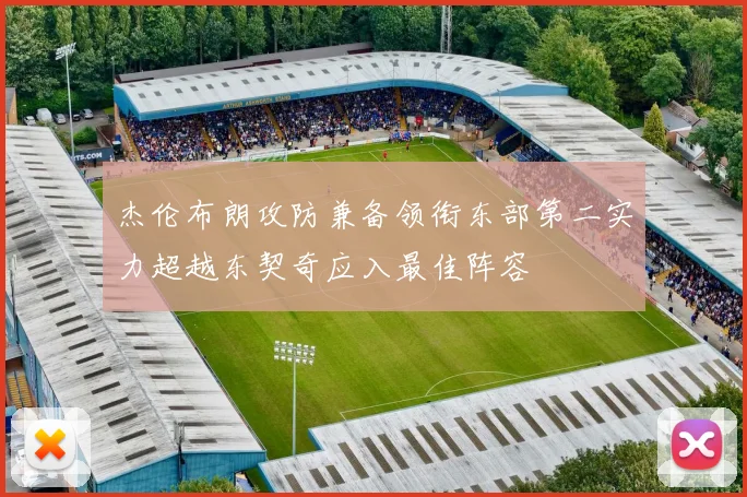 杰伦布朗攻防兼备领衔东部第二实力超越东契奇应入最佳阵容